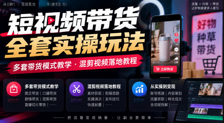 短视频带货全套实操玩法，多套带货模式教学，混剪视频落地教程-创业资源网