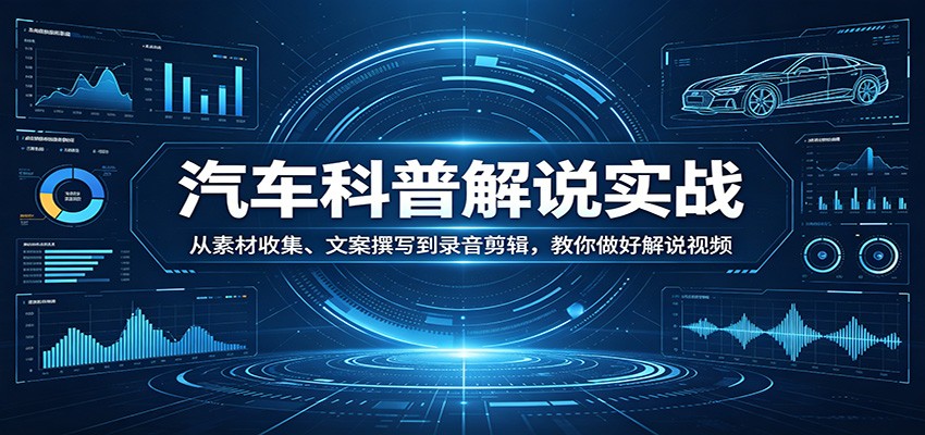 汽车科普解说实战:从素材收集、文案撰写到录音剪辑,教你做好解说视频-创业资源网