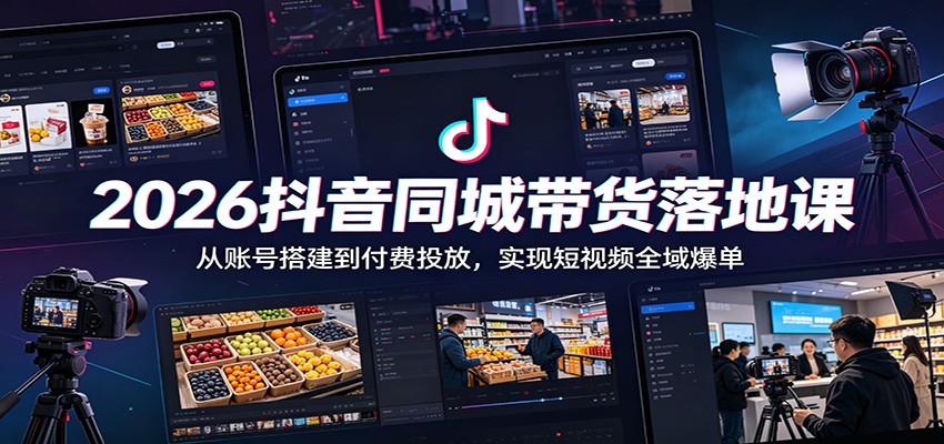 2026抖音同城带货落地课：从账号搭建到付费投放，实现短视频全域爆单-创业资源网