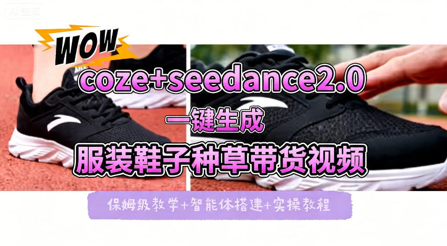 coze+即梦seedance2.0一键生成服装鞋子带货种草视频！全流程保姆级教学-创业资源网