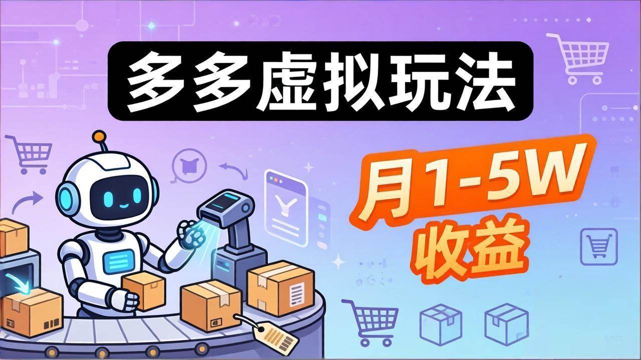 （17845期）小白也能复制的多多虚拟玩法，机器人搞定发货+客服，月1-5W！-创业资源网