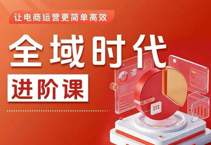 全域时代进阶课，更简单高效的全域投放实操，让电商运营更简单高效-创业资源网
