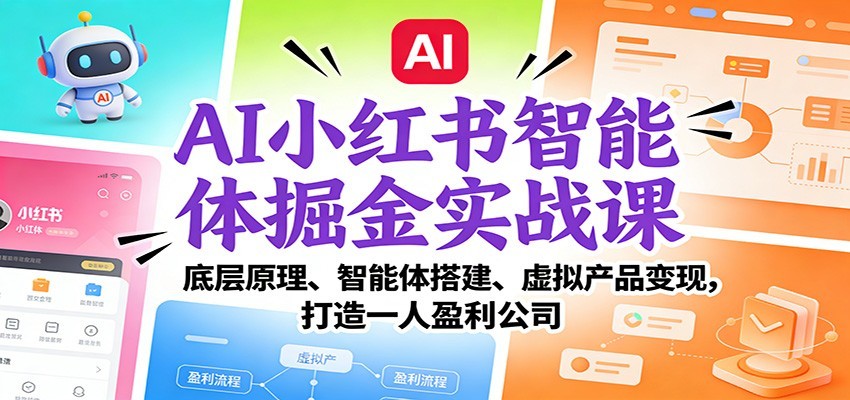 AI小红书智能体掘金实战课:智能体搭建、虚拟产品变现,打造一人盈利公司(完结)-创业资源网