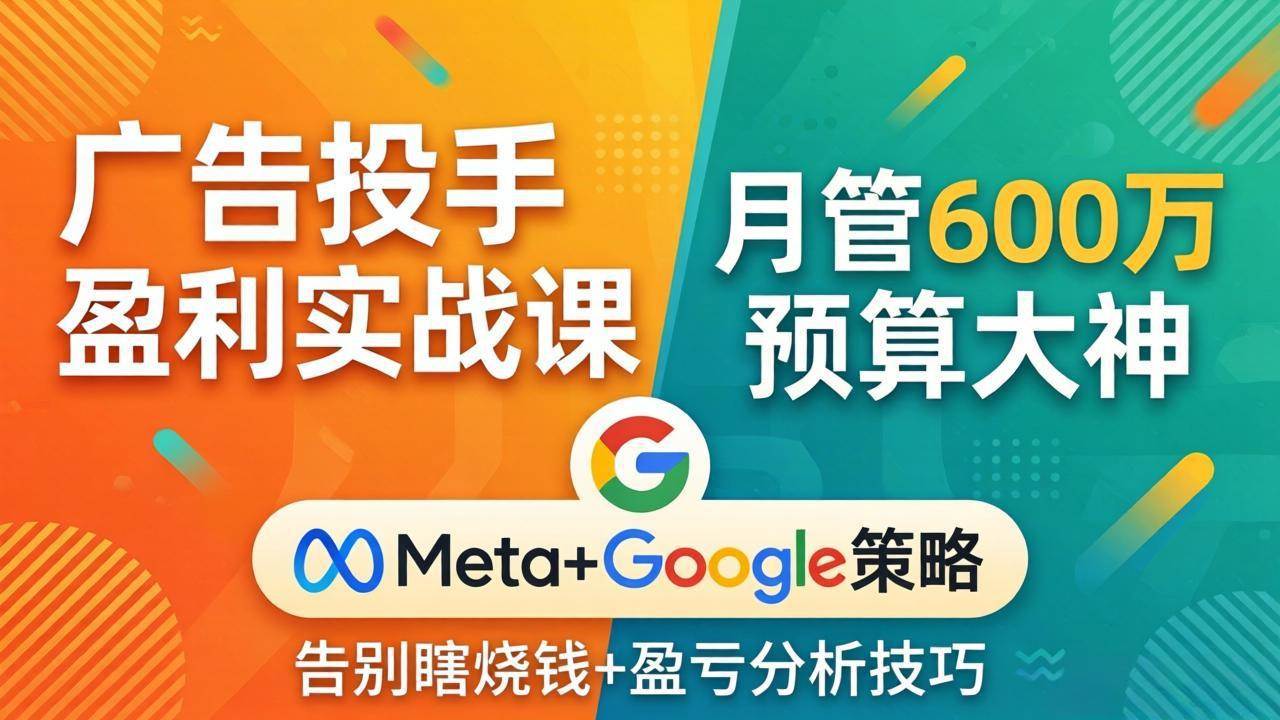 （17925期）广告投手盈利实战课：月管600万预算大神，带你告别瞎烧钱，Meta+Google策略+盈亏分析-创业资源网