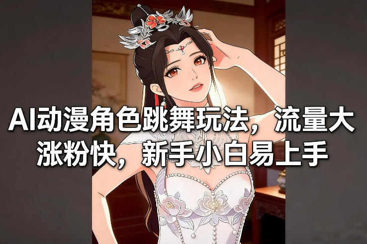 AI动漫角色跳舞玩法，流量大涨粉快，新手小白易上手-创业资源网