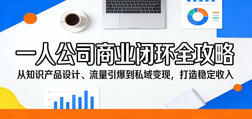 一人公司商业闭环全攻略：从知识产品设计、流量引爆到私域变现，打造稳定收入-创业资源网