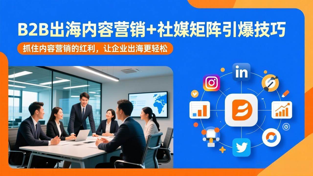 （17470期）B2B出海内容营销+社媒矩阵引爆技巧：抓住内容营销的红利，让企业出海更轻松-创业资源网