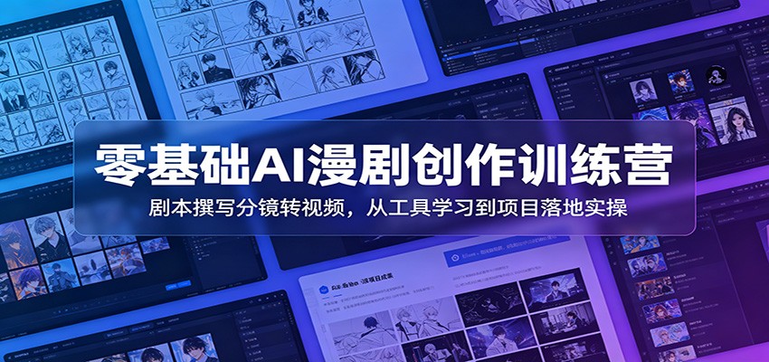 零基础AI漫剧创作训练营：剧本撰写分镜转视频，从工具学习到项目落地实操-创业资源网