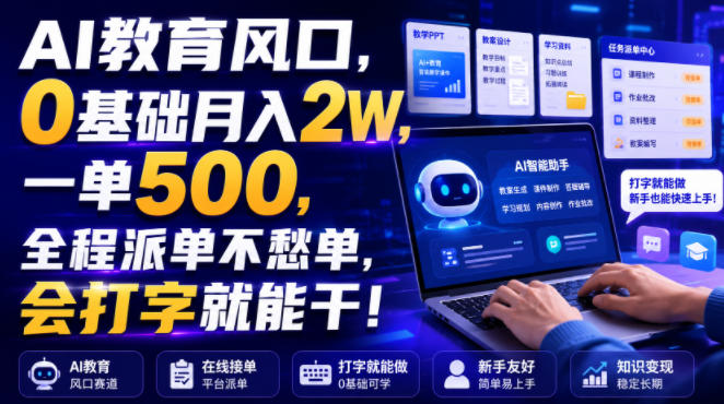 AI教育风口，0基础月入2W，一单500，全程派单不愁单，会打字就能干！【揭秘】-创业资源网