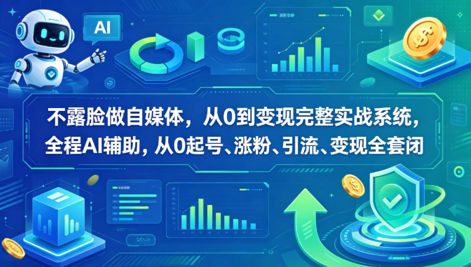 不露脸做自媒体，从0到变现完整实战系统，全程AI辅助，从0起号、涨粉、引流、变现全套闭环-创业资源网