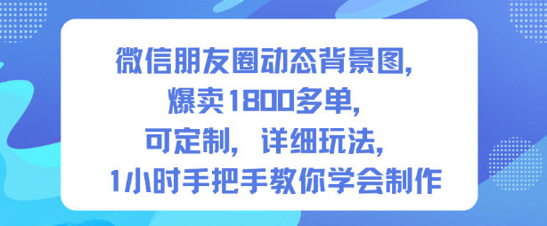 微信朋友圈动态背景图,爆卖1800多单,可定制,详细的玩法,1小时手把手教你学会制作【第一期】-创业资源网
