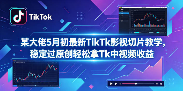 某大佬5月初最新TikTk影视切片教学,稳定过原创轻松拿Tk中视频收益-创业资源网