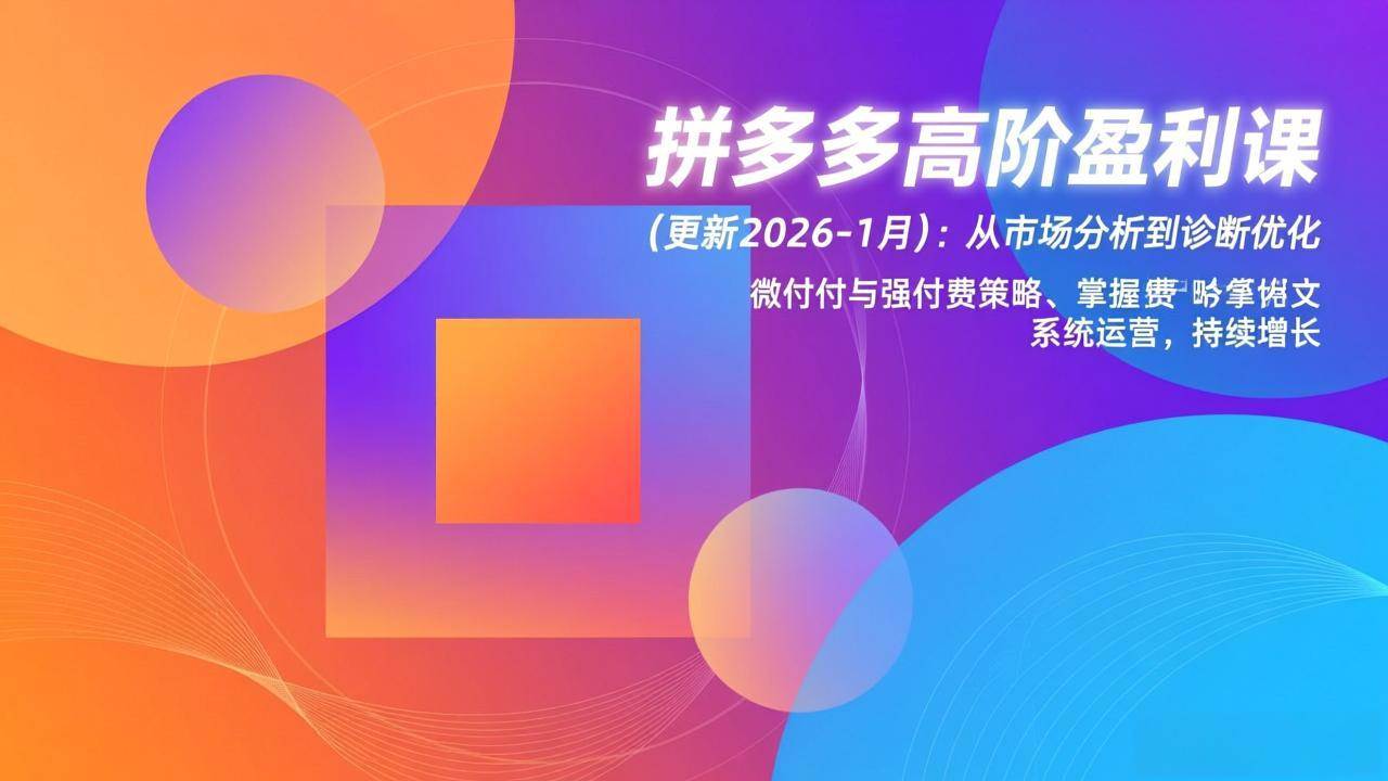 （17072期）拼多多高阶盈利课(更新2026-1月)：从市场分析到诊断优化、微付费与强付费策略，掌握系统运营-创业资源网