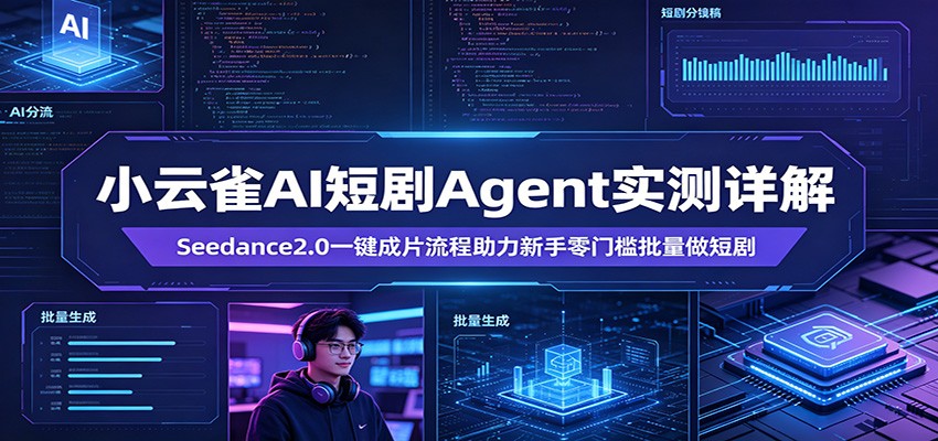 小云雀AI短剧Agent实测详解：Seedance2.0一键成片流程助力新手零门槛批量做短剧-创业资源网