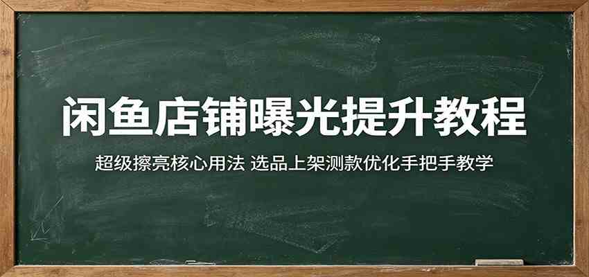 闲鱼店铺曝光提升教程:超级擦亮核心用法,选品上架测款优化手把手教学-创业资源网