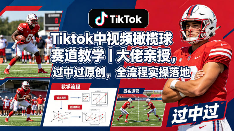 Tiktok中视频橄榄球赛道教学｜大佬亲授，过中过原创，全流程实操落地-创业资源网