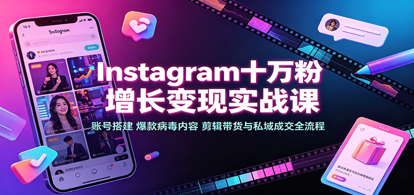 Instagram十万粉增长变现实战课：账号搭建、爆款病毒内容、剪辑带货与私域成交全流程-创业资源网
