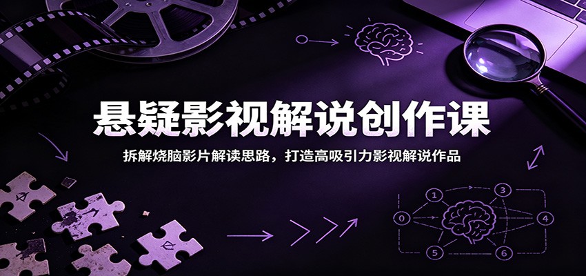 悬疑影视解说创作课：拆解烧脑影片解读思路，打造高吸引力影视解说作品-创业资源网