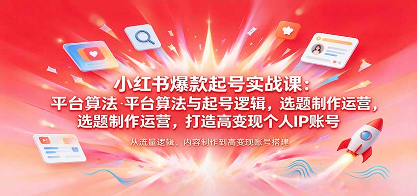 小红书爆款起号实战课：平台算法与起号逻辑，选题制作运营，打造高变现个人IP账号-创业资源网