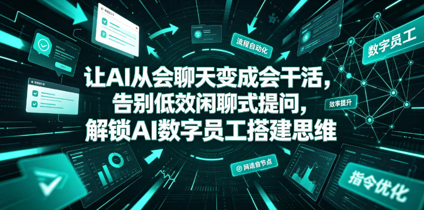 让AI从会聊天变成会干活，告别低效闲聊式提问，解锁AI数字员工搭建思维-创业资源网