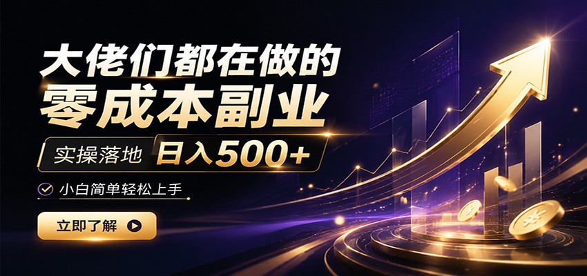 大佬们都在做的零成本副业，实操落地日入500+，小白一秒上手-创业资源网