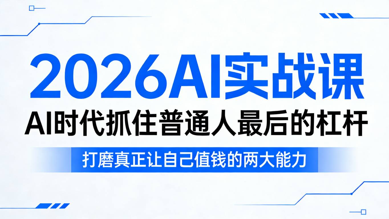 2026AI实战课，AI时代抓住普通人最后的杠杆，打磨真正让自己值钱的两大能力-创业资源网