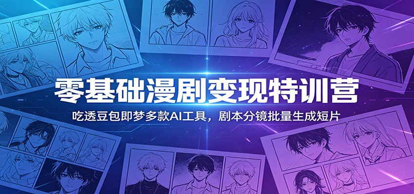 零基础漫剧变现特训营：吃透豆包即梦多款AI工具，剧本分镜批量生成短片-创业资源网