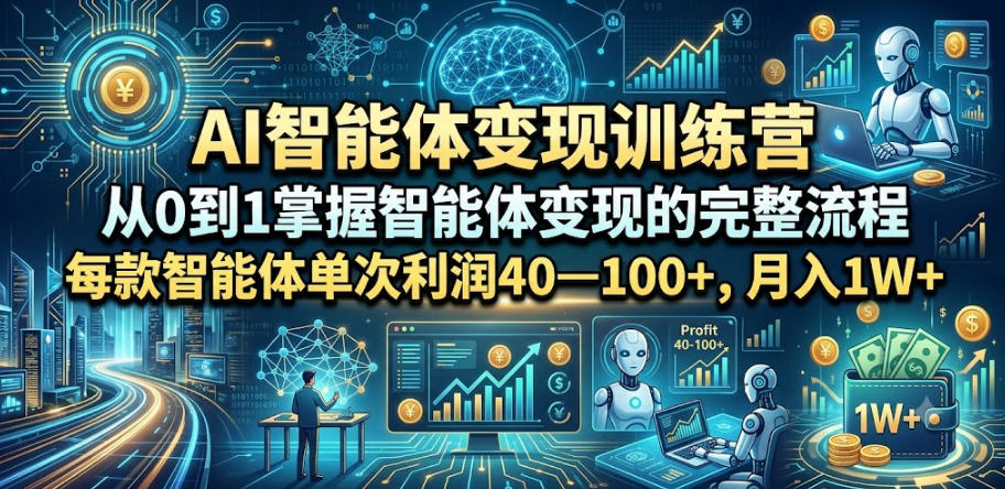 AI智能体变现训练营，从0到1掌握智能体变现的完整流程，每款智能体单次利润40—100+，月入1W+-创业资源网