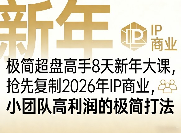 极简超盘高手8天新年大课（26年3月4-13日），抢先复制2026年IP商业，小团队高利润的极简打法-创业资源网