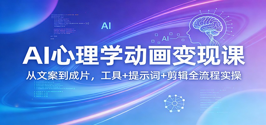 AI心理学动画变现课：从文案到成片，工具+提示词+剪辑全流程实操-创业资源网