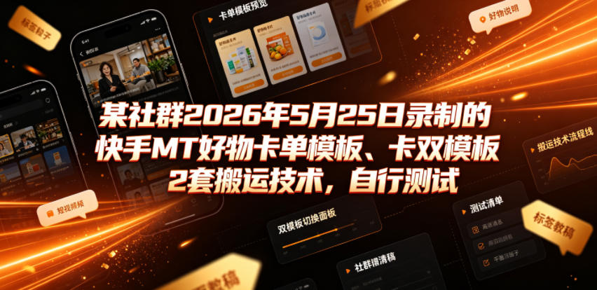 某社群2026年5月25日录制的快手MT好物卡单模板、卡双模板2套搬运技术，自行测试-创业资源网