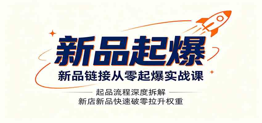 新品链接从零起爆实战课：起品流程深度拆解，新店新品快速破零拉升权重-创业资源网
