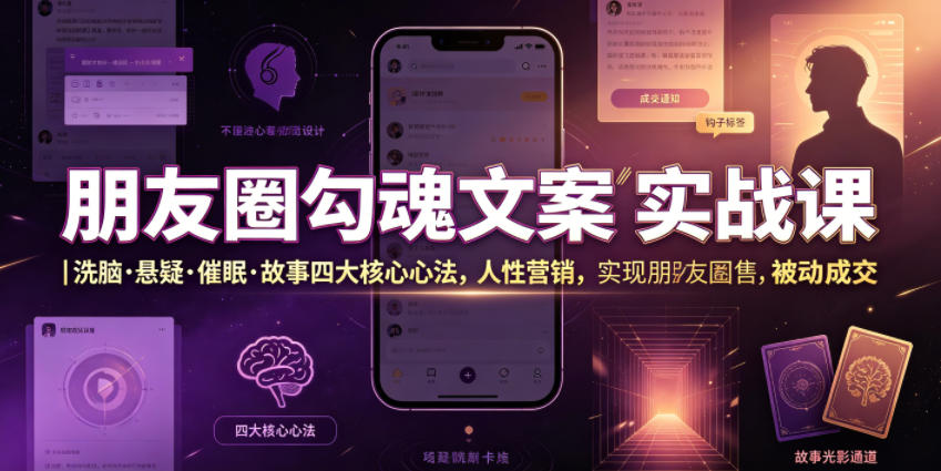 朋友圈勾魂文案实战课｜洗脑·悬疑·催眠·故事四大核心心法，吃透人性营销，实现朋友圈不销而售被动成交-创业资源网