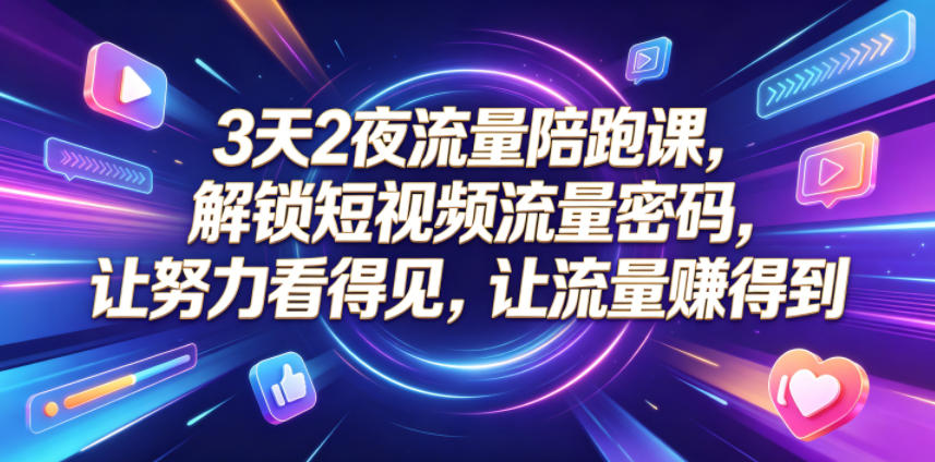 3天2夜流量陪跑课，解锁短视频流量密码，让努力看得见，让流量賺得到（更新0810）-创业资源网