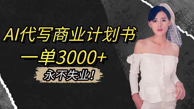 (16527期)AI代写商业计划书,一单3000+,提供接单渠道,主打长期稳定,永不失业-创业资源网