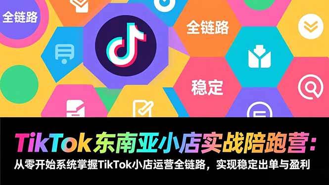 （17037期）TikTok东南亚小店实战陪跑营：从零开始系统掌握TikTok小店运营全链路，实现稳定出单与盈利-创业资源网