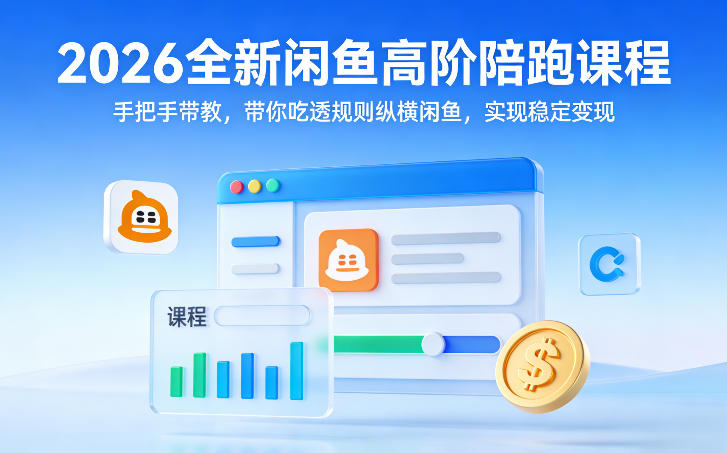 2026全新闲鱼高阶陪跑课程，手把手带教，带你吃透规则纵横闲鱼，实现稳定变现-创业资源网