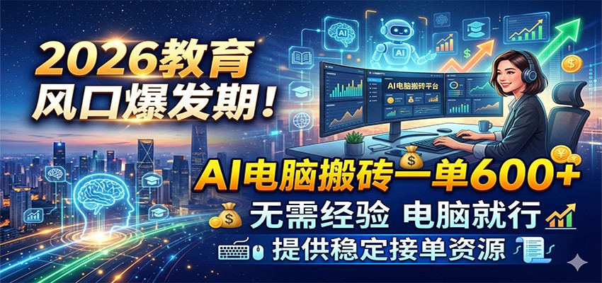 2026教育风口爆发期！AI电脑搬砖一单600+，无需经验电脑就行，提供稳定接单资源-创业资源网