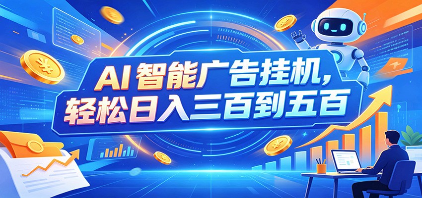 AI智能广告挂机，24小时自动跑，日入300-500，新手零门槛-创业资源网
