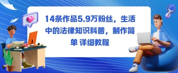 14条作品5.9W粉丝,生活中的法律知识科普,制作简单详细教程-创业资源网