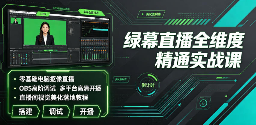 绿幕直播全维度精通实战课｜零基础电脑抠像直播、OBS高阶调试、多平台高清开播、直播间视觉美化落地教程-创业资源网