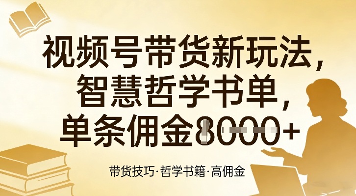 视频号带货新玩法，智慧哲学书单，单条佣金1k+-创业资源网