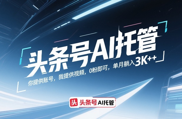 头条号AI托管，你提供账号，我提供视频，0粉即可，单月躺入3k+【揭秘】-创业资源网