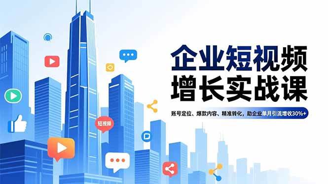 (16867期)企业短视频增长实战课,账号定位、爆款内容、精准转化,助企业单月引流增收30%+-创业资源网
