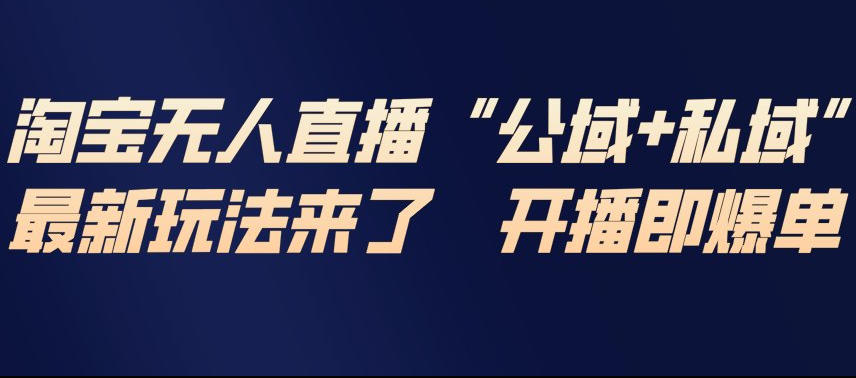 淘宝无人直播完整教程，公试+私域，最新玩法来了，开播即爆单-创业资源网