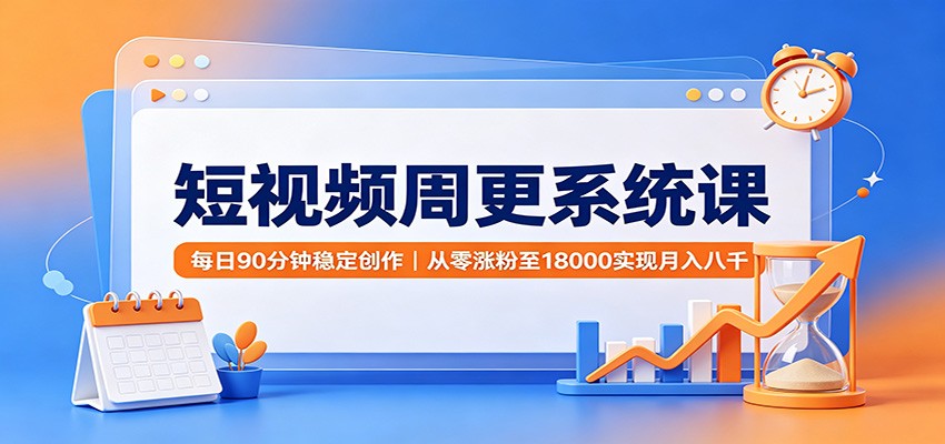 短视频周更系统课:每日90分钟稳定创作,从零涨粉至18000实现月入八千-创业资源网