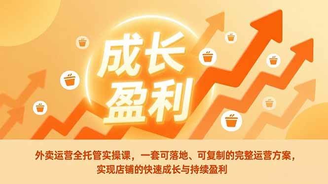 （17028期）外卖运营全托管实操课，一套可落地、可复制的完整运营方案，实现店铺的快速成长与持续盈利-创业资源网