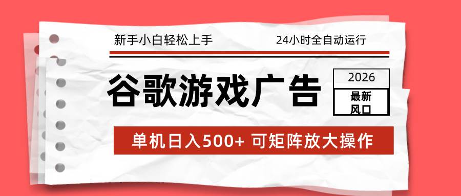 (17122期)2026最新谷歌游戏广告 单机日入500+ 24小时全自动运行,新手小白轻松玩转-创业资源网