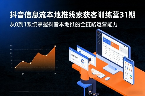 抖音信息流本地推线索获客训练营31期，从0到1系统掌握抖音本地推的全链路运营能力-创业资源网