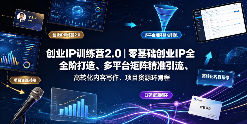 创业IP训练营2.0｜零基础创业IP全阶打造、多平台矩阵精准引流、高转化内容写作、项目资源对接与口碑变现闭环课程-创业资源网